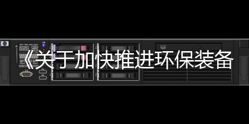 《关于加快推进环保装备制造业发展的指导意见》六大追问及解读