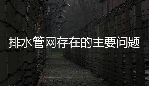 排水管网存在的主要问题及市政管道检测目的浅述